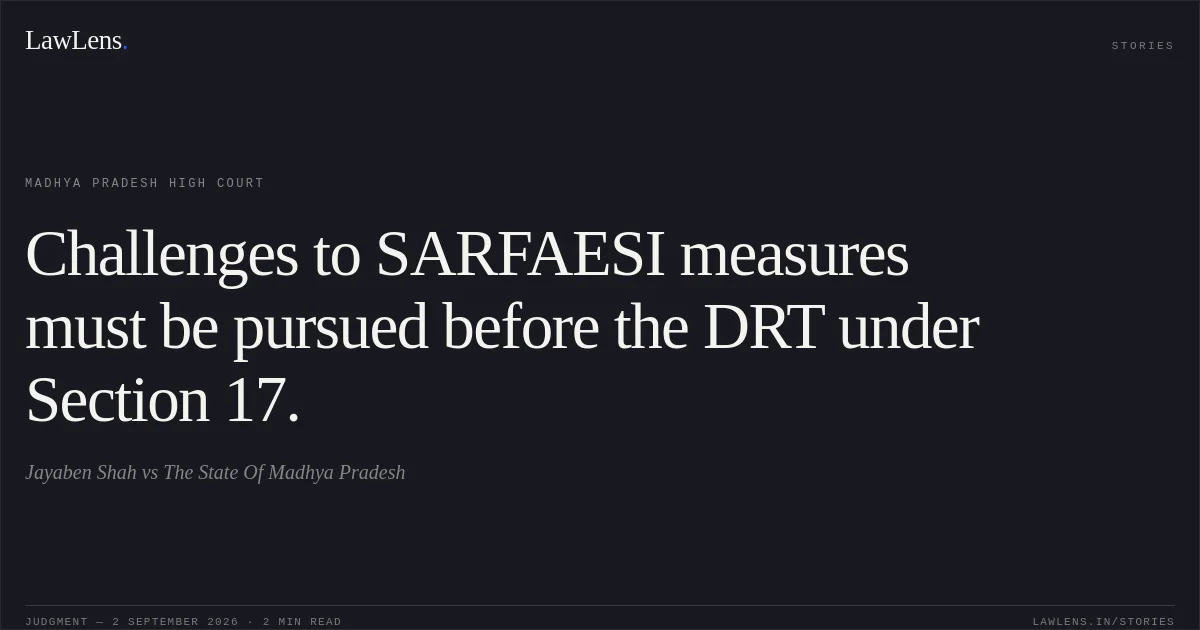 Challenges to SARFAESI measures must be pursued before the DRT under Section 17.. Jayaben Shah vs The State Of Madhya Pradesh. Madhya Pradesh High Court. LawLens