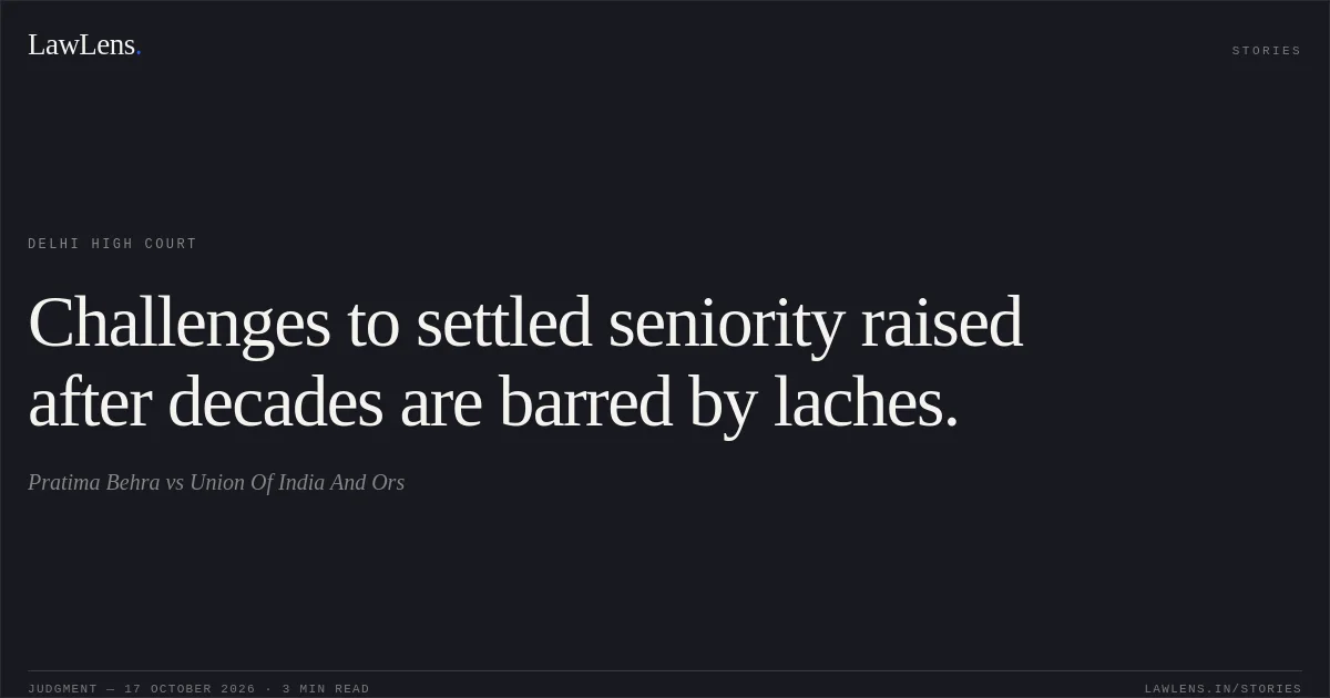 Challenges to settled seniority raised after decades are barred by laches.. Pratima Behra vs Union Of India And Ors. Delhi High Court. LawLens