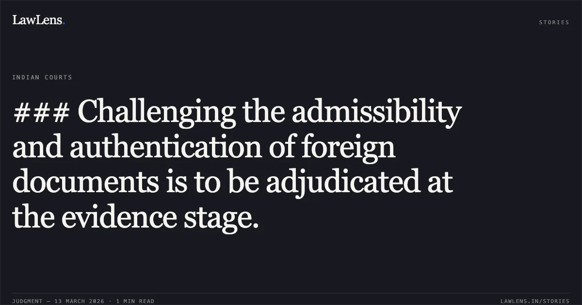 ### Challenging the admissibility and authentication of foreign documents is to be adjudicated at the evidence stage.. Sh. Avinder Singh Puri v. State & Anr. [CRL.M.C. 261/2020 and connected matters]. Delhi High Court. LawLens