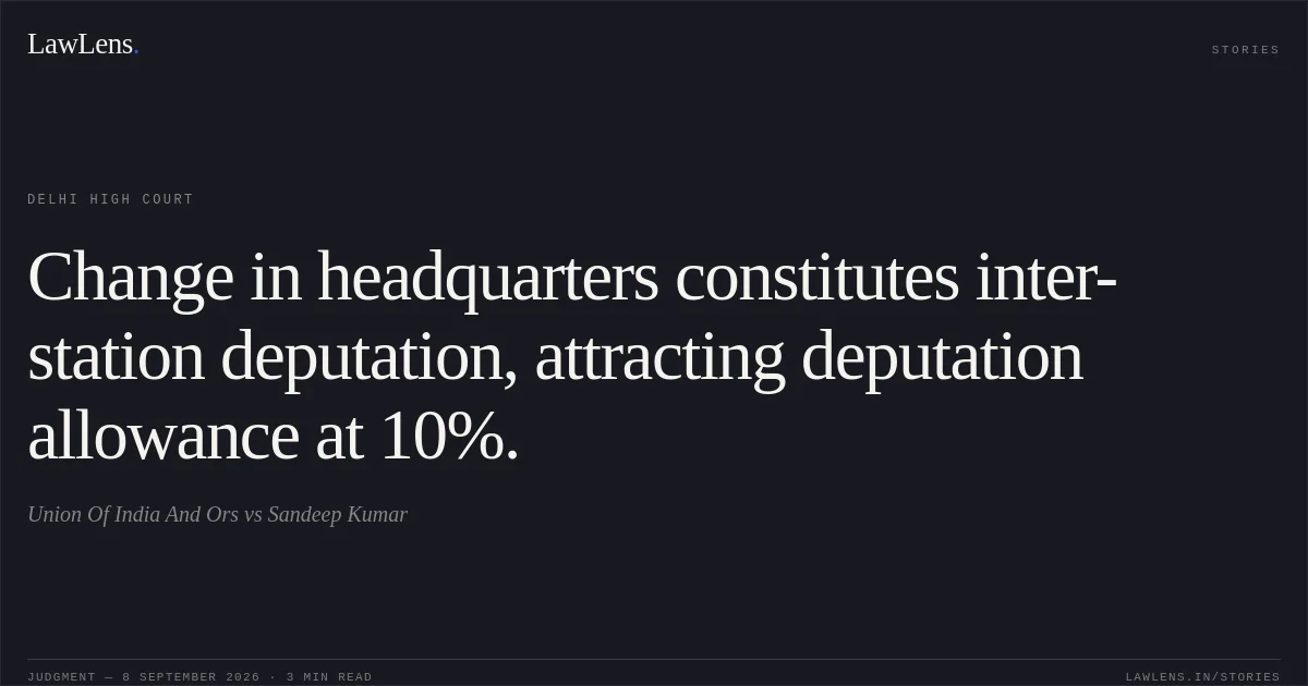 Change in headquarters constitutes inter-station deputation, attracting deputation allowance at 10%.. Union Of India And Ors vs Sandeep Kumar. Delhi High Court. LawLens