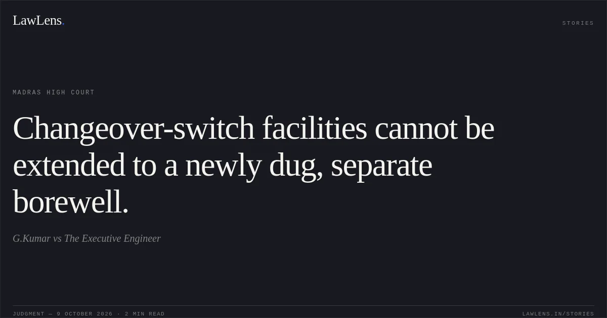 Changeover-switch facilities cannot be extended to a newly dug, separate borewell.. G.Kumar vs The Executive Engineer. Madras High Court. LawLens