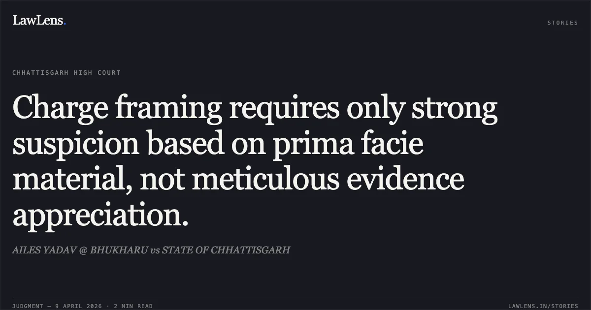 Charge framing requires only strong suspicion based on prima facie material, not meticulous evidence appreciation.. AILES YADAV @ BHUKHARU vs STATE OF CHHATTISGARH. Chhattisgarh High Court. LawLens