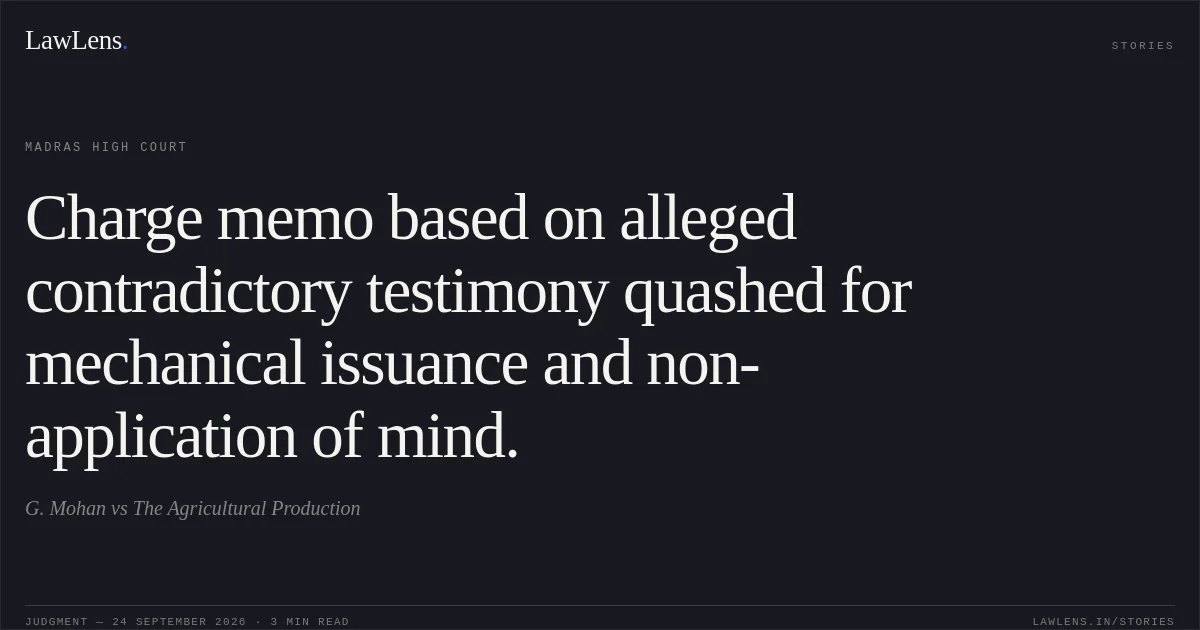 Charge memo based on alleged contradictory testimony quashed for mechanical issuance and non-application of mind.. G. Mohan vs The Agricultural Production. Madras High Court. LawLens