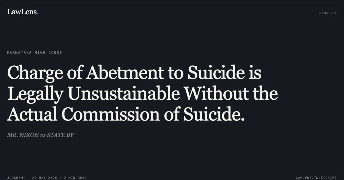 Charge of Abetment to Suicide is Legally Unsustainable Without the Actual Commission of Suicide.. MR. NIXON vs STATE BY. Karnataka High Court. LawLens