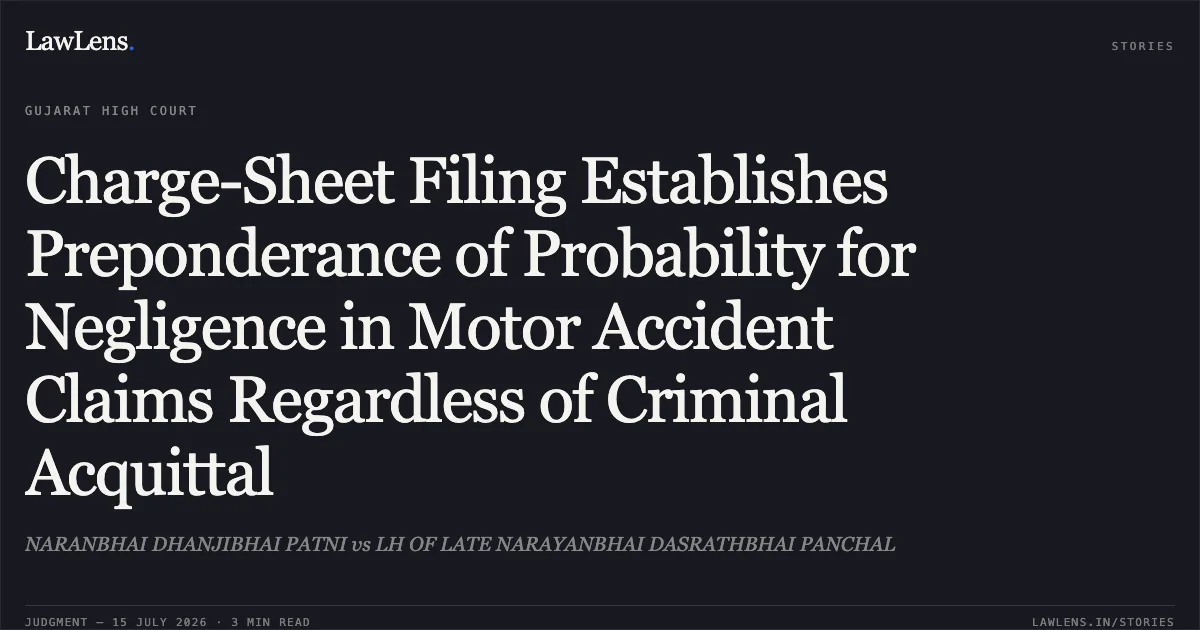 Charge-Sheet Filing Establishes Preponderance of Probability for Negligence in Motor Accident Claims Regardless of Criminal Acquittal. NARANBHAI DHANJIBHAI PATNI vs LH OF LATE NARAYANBHAI DASRATHBHAI PANCHAL. Gujarat High Court. LawLens