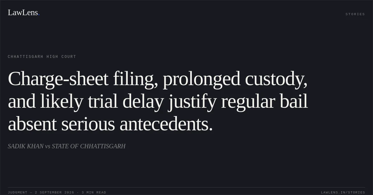 Charge-sheet filing, prolonged custody, and likely trial delay justify regular bail absent serious antecedents.. SADIK KHAN vs STATE OF CHHATTISGARH. Chhattisgarh High Court. LawLens