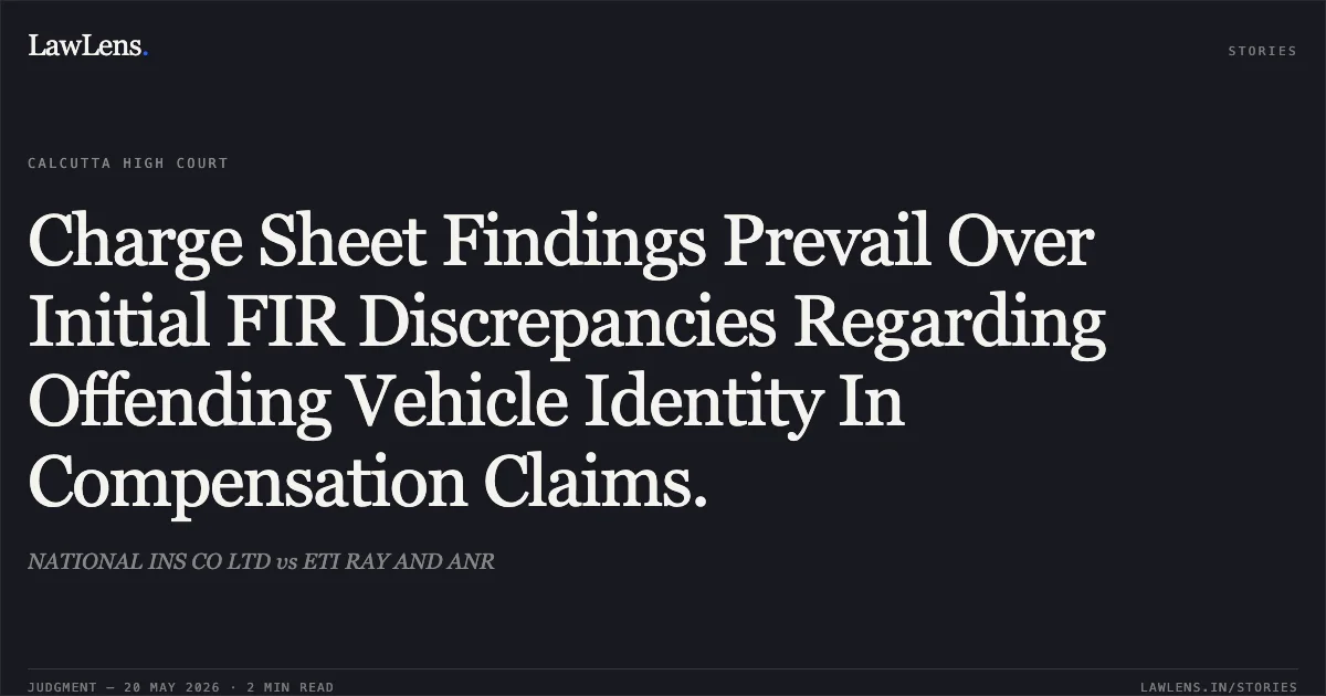 Charge Sheet Findings Prevail Over Initial FIR Discrepancies Regarding Offending Vehicle Identity In Compensation Claims.. NATIONAL INS CO LTD vs ETI RAY AND ANR. Calcutta High Court. LawLens