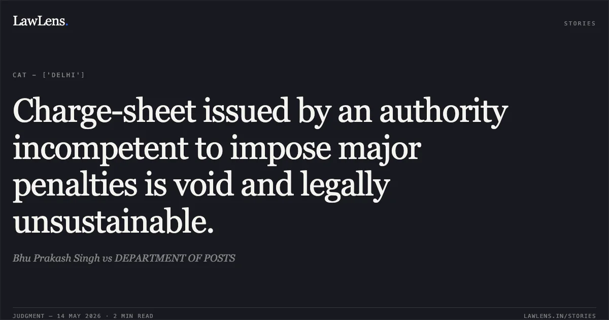 Charge-sheet issued by an authority incompetent to impose major penalties is void and legally unsustainable.. Bhu Prakash Singh vs DEPARTMENT OF POSTS. Central Administrative Tribunal. LawLens