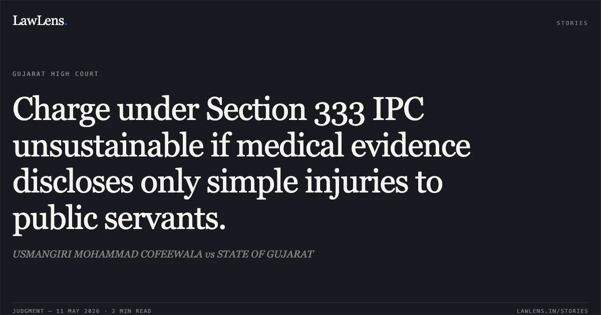 Charge under Section 333 IPC unsustainable if medical evidence discloses only simple injuries to public servants.. USMANGIRI MOHAMMAD COFEEWALA vs STATE OF GUJARAT. Gujarat High Court. LawLens
