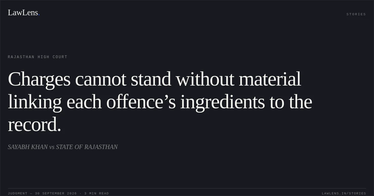 Charges cannot stand without material linking each offence’s ingredients to the record.. SAYABH KHAN vs STATE OF RAJASTHAN. Rajasthan High Court. LawLens