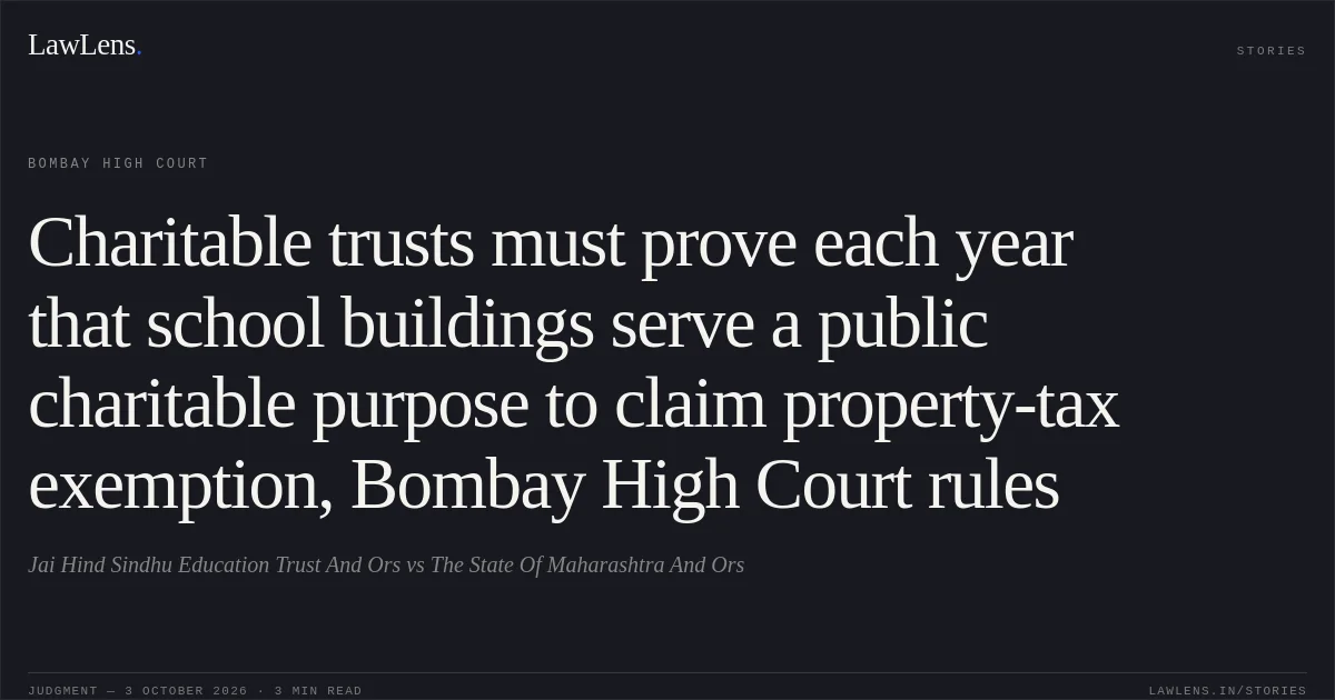 Charitable trusts must prove each year that school buildings serve a public charitable purpose to claim property-tax exemption, Bombay High Court rules. Jai Hind Sindhu Education Trust And Ors vs The State Of Maharashtra And Ors. Bombay High Court. LawLens