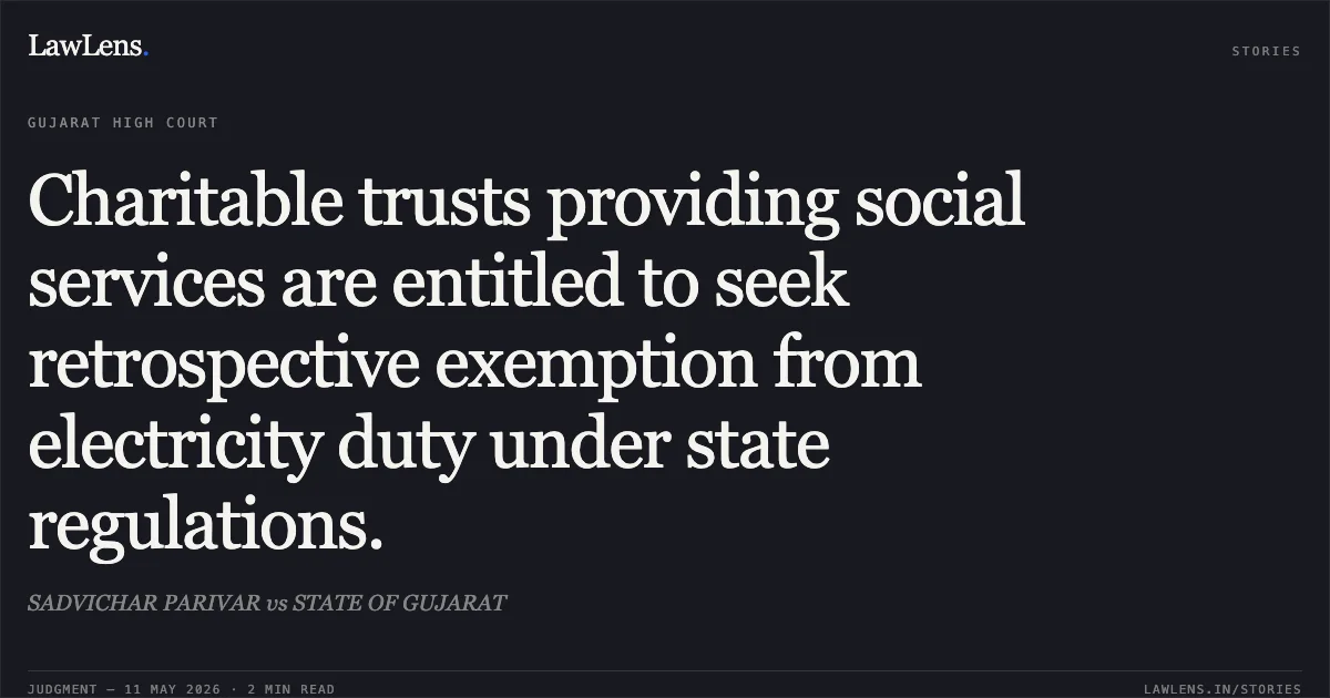 Charitable trusts providing social services are entitled to seek retrospective exemption from electricity duty under state regulations.. SADVICHAR PARIVAR vs STATE OF GUJARAT. Gujarat High Court. LawLens