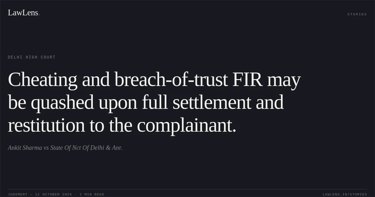 Cheating and breach-of-trust FIR may be quashed upon full settlement and restitution to the complainant.. Ankit Sharma vs State Of Nct Of Delhi & Anr.. Delhi High Court. LawLens