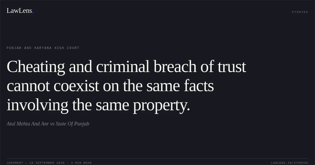 Cheating and criminal breach of trust cannot coexist on the same facts involving the same property.. Atul Mehta And Anr vs State Of Punjab. Punjab and Haryana High Court. LawLens
