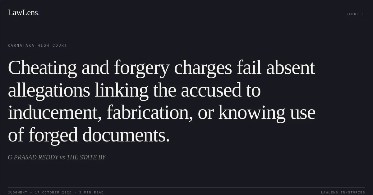 Cheating and forgery charges fail absent allegations linking the accused to inducement, fabrication, or knowing use of forged documents.. G PRASAD REDDY vs THE STATE BY. Karnataka High Court. LawLens