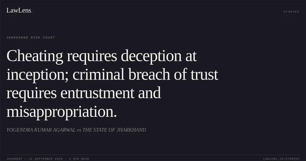 Cheating requires deception at inception; criminal breach of trust requires entrustment and misappropriation.. YOGENDRA KUMAR AGARWAL vs THE STATE OF JHARKHAND. Jharkhand High Court. LawLens