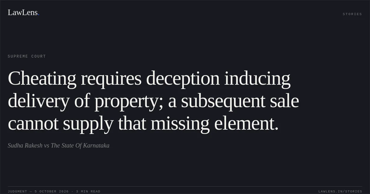Cheating requires deception inducing delivery of property; a subsequent sale cannot supply that missing element.. Sudha Rakesh vs The State Of Karnataka. Supreme Court. LawLens