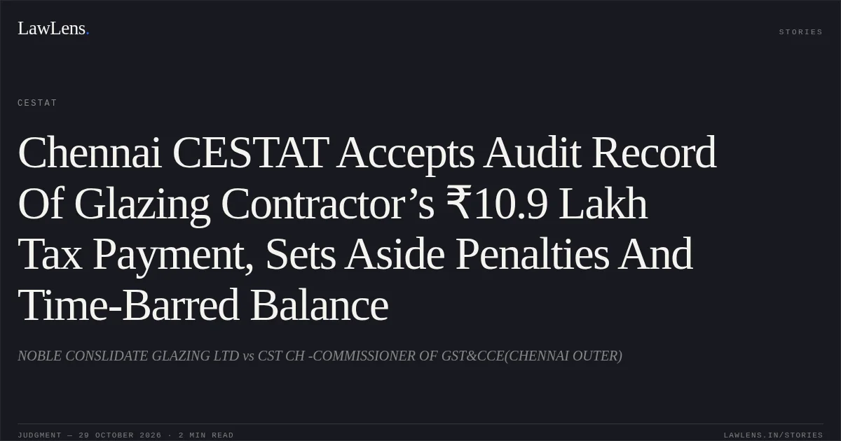 Chennai CESTAT Accepts Audit Record Of Glazing Contractor’s ₹10.9 Lakh Tax Payment, Sets Aside Penalties And Time-Barred Balance. NOBLE CONSLIDATE GLAZING LTD vs CST CH -COMMISSIONER OF GST&CCE(CHENNAI OUTER). CESTAT. LawLens