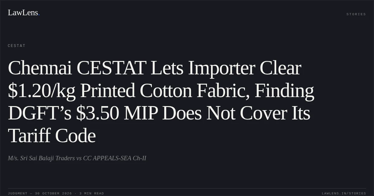 Chennai CESTAT Lets Importer Clear $1.20/kg Printed Cotton Fabric, Finding DGFT’s $3.50 MIP Does Not Cover Its Tariff Code. M/s. Sri Sai Balaji Traders vs CC APPEALS-SEA Ch-II. CESTAT. LawLens