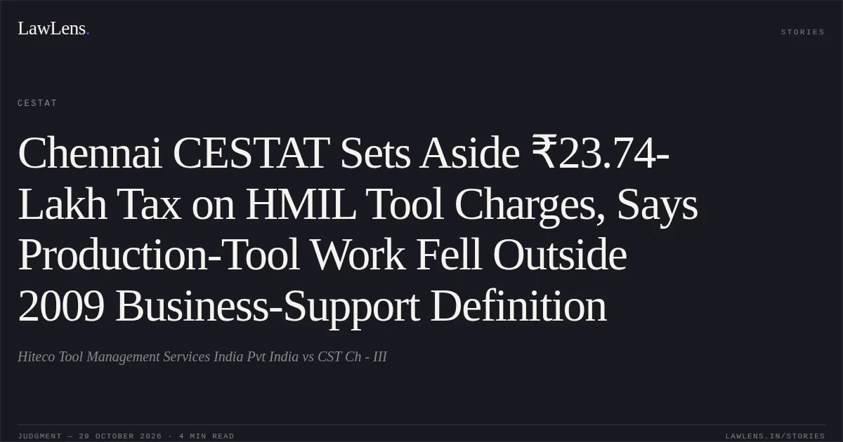 Chennai CESTAT Sets Aside ₹23.74-Lakh Tax on HMIL Tool Charges, Says Production-Tool Work Fell Outside 2009 Business-Support Definition. Hiteco Tool Management Services India Pvt India vs CST Ch - III. CESTAT. LawLens