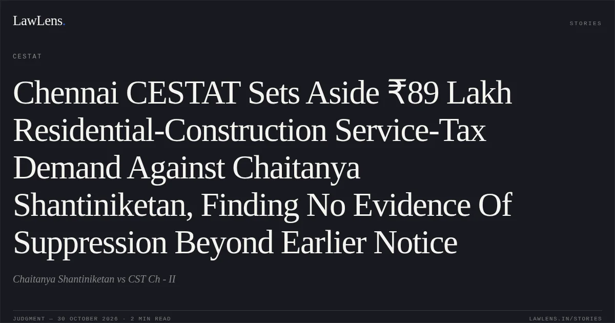 Chennai CESTAT Sets Aside ₹89 Lakh Residential-Construction Service-Tax Demand Against Chaitanya Shantiniketan, Finding No Evidence Of Suppression Beyond Earlier Notice. Chaitanya Shantiniketan vs CST Ch - II. CESTAT. LawLens
