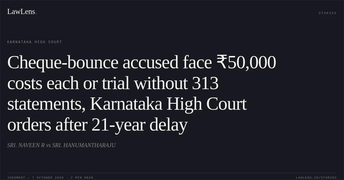 Cheque-bounce accused face ₹50,000 costs each or trial without 313 statements, Karnataka High Court orders after 21-year delay. SRI. NAVEEN R vs SRI. HANUMANTHARAJU. Karnataka High Court. LawLens