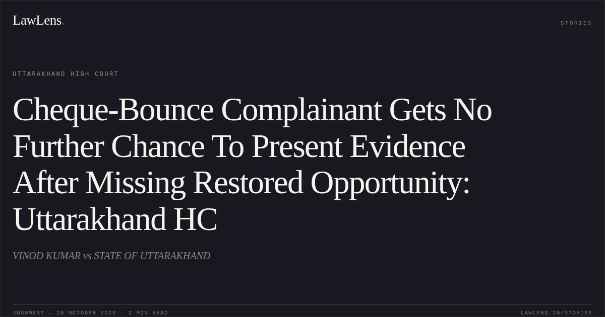 Cheque-Bounce Complainant Gets No Further Chance To Present Evidence After Missing Restored Opportunity: Uttarakhand HC. VINOD KUMAR vs STATE OF UTTARAKHAND. Uttarakhand High Court. LawLens