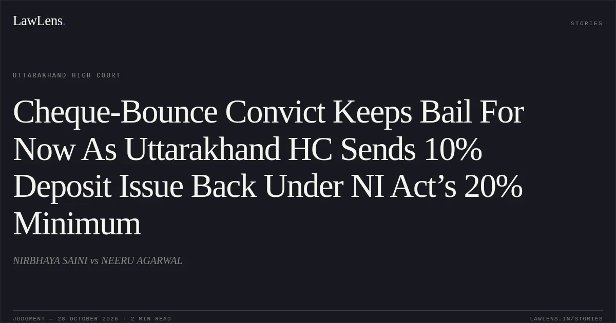 Cheque-Bounce Convict Keeps Bail For Now As Uttarakhand HC Sends 10% Deposit Issue Back Under NI Act’s 20% Minimum. NIRBHAYA SAINI vs NEERU AGARWAL. Uttarakhand High Court. LawLens