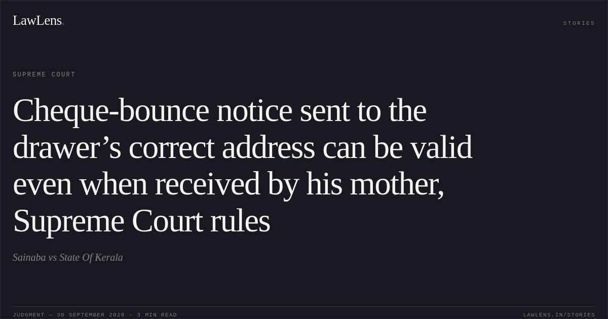 Cheque-bounce notice sent to the drawer’s correct address can be valid even when received by his mother, Supreme Court rules. Sainaba vs State Of Kerala. Supreme Court. LawLens