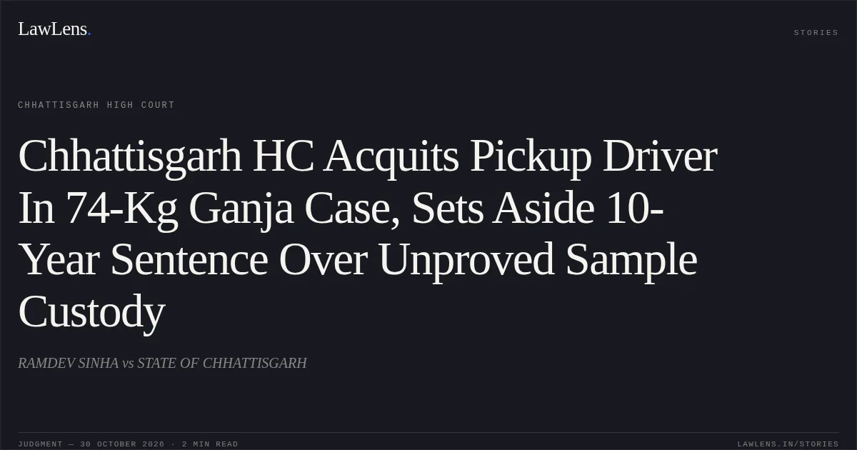 Chhattisgarh HC Acquits Pickup Driver In 74-Kg Ganja Case, Sets Aside 10-Year Sentence Over Unproved Sample Custody. RAMDEV SINHA vs STATE OF CHHATTISGARH. Chhattisgarh High Court. LawLens