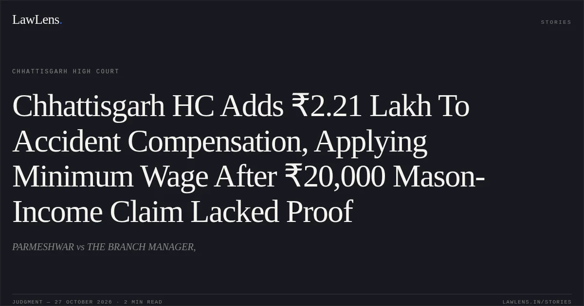 Chhattisgarh HC Adds ₹2.21 Lakh To Accident Compensation, Applying Minimum Wage After ₹20,000 Mason-Income Claim Lacked Proof. PARMESHWAR vs THE BRANCH MANAGER,. Chhattisgarh High Court. LawLens