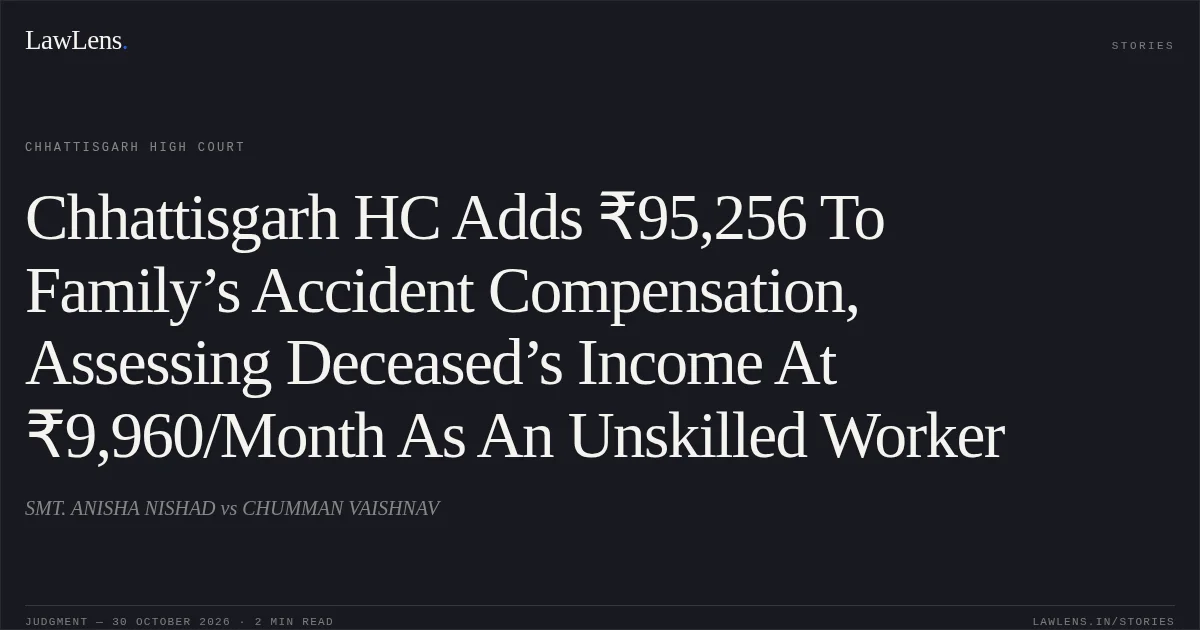 Chhattisgarh HC Adds ₹95,256 To Family’s Accident Compensation, Assessing Deceased’s Income At ₹9,960/Month As An Unskilled Worker. SMT. ANISHA NISHAD vs CHUMMAN VAISHNAV. Chhattisgarh High Court. LawLens