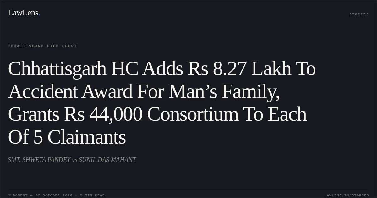 Chhattisgarh HC Adds Rs 8.27 Lakh To Accident Award For Man’s Family, Grants Rs 44,000 Consortium To Each Of 5 Claimants. SMT. SHWETA PANDEY vs SUNIL DAS MAHANT. Chhattisgarh High Court. LawLens