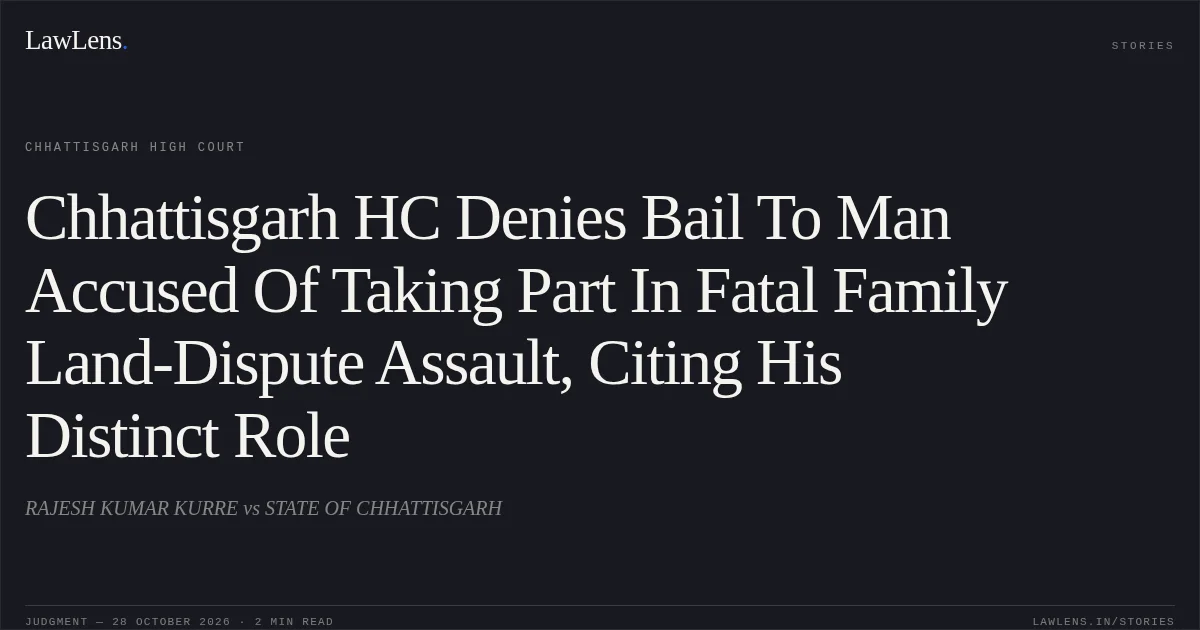 Chhattisgarh HC Denies Bail To Man Accused Of Taking Part In Fatal Family Land-Dispute Assault, Citing His Distinct Role. RAJESH KUMAR KURRE vs STATE OF CHHATTISGARH. Chhattisgarh High Court. LawLens