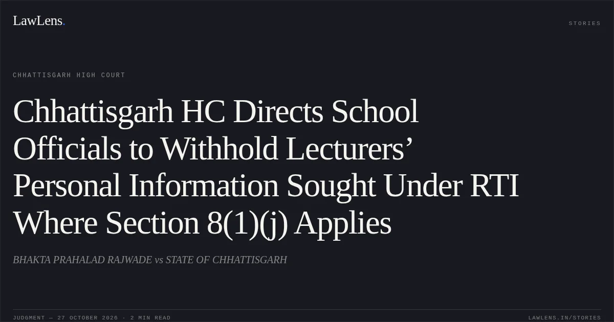Chhattisgarh HC Directs School Officials to Withhold Lecturers’ Personal Information Sought Under RTI Where Section 8(1)(j) Applies. BHAKTA PRAHALAD RAJWADE vs STATE OF CHHATTISGARH. Chhattisgarh High Court. LawLens