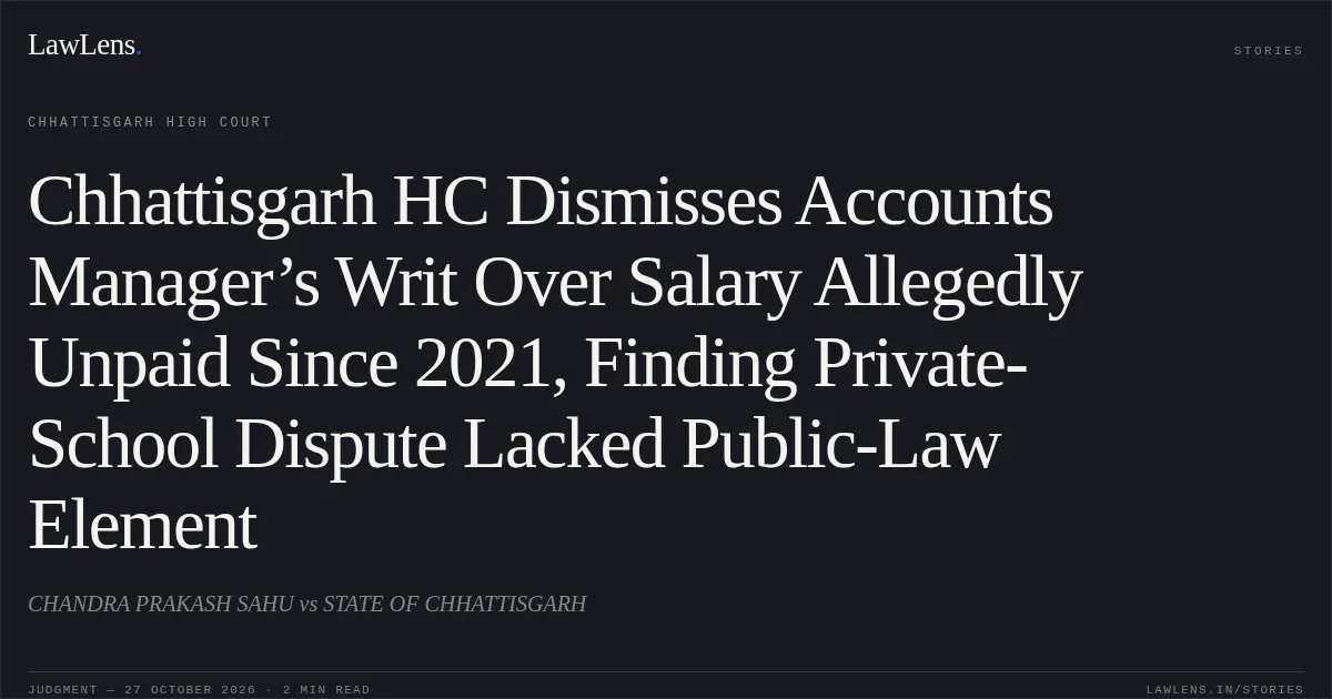 Chhattisgarh HC Dismisses Accounts Manager’s Writ Over Salary Allegedly Unpaid Since 2021, Finding Private-School Dispute Lacked Public-Law Element. CHANDRA PRAKASH SAHU vs STATE OF CHHATTISGARH. Chhattisgarh High Court. LawLens