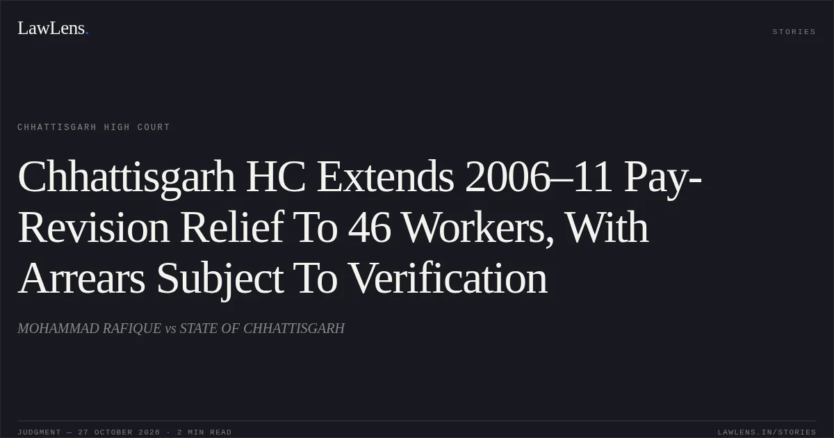 Chhattisgarh HC Extends 2006–11 Pay-Revision Relief To 46 Workers, With Arrears Subject To Verification. MOHAMMAD RAFIQUE vs STATE OF CHHATTISGARH. Chhattisgarh High Court. LawLens