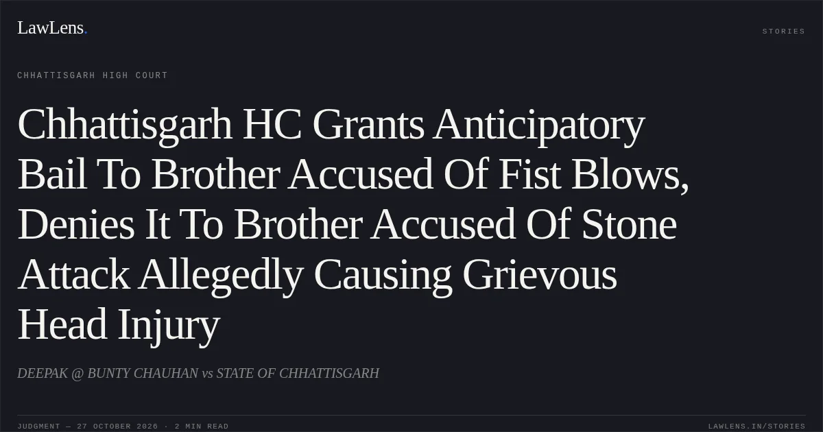 Chhattisgarh HC Grants Anticipatory Bail To Brother Accused Of Fist Blows, Denies It To Brother Accused Of Stone Attack Allegedly Causing Grievous Head Injury. DEEPAK @ BUNTY CHAUHAN vs STATE OF CHHATTISGARH. Chhattisgarh High Court. LawLens
