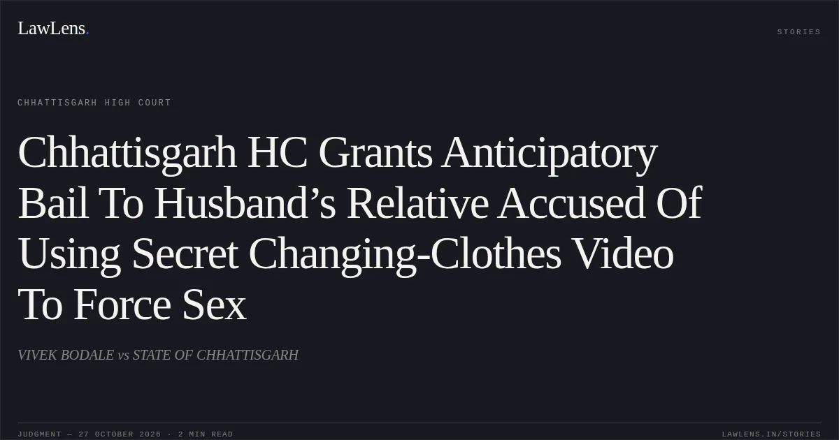 Chhattisgarh HC Grants Anticipatory Bail To Husband’s Relative Accused Of Using Secret Changing-Clothes Video To Force Sex. VIVEK BODALE vs STATE OF CHHATTISGARH. Chhattisgarh High Court. LawLens