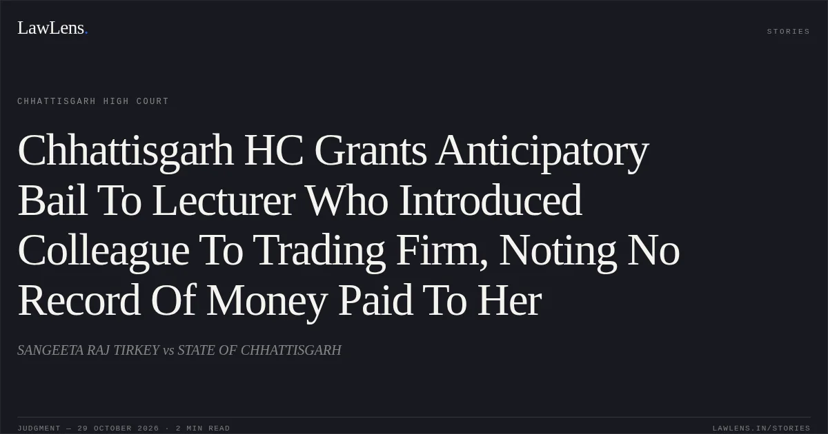 Chhattisgarh HC Grants Anticipatory Bail To Lecturer Who Introduced Colleague To Trading Firm, Noting No Record Of Money Paid To Her. SANGEETA RAJ TIRKEY vs STATE OF CHHATTISGARH. Chhattisgarh High Court. LawLens