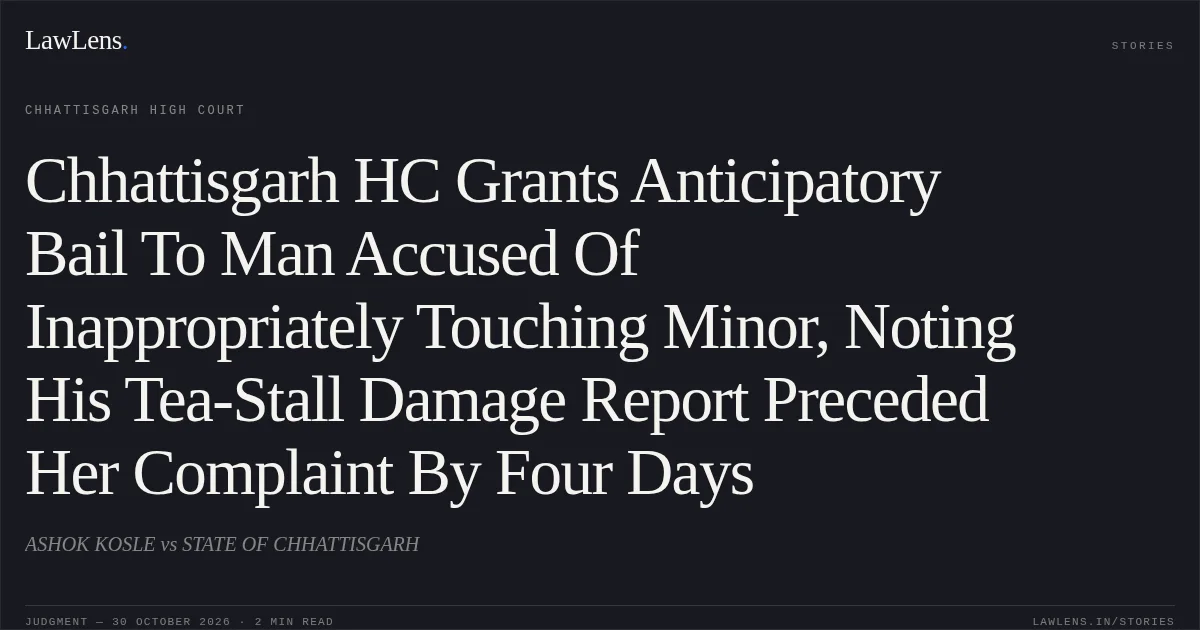Chhattisgarh HC Grants Anticipatory Bail To Man Accused Of Inappropriately Touching Minor, Noting His Tea-Stall Damage Report Preceded Her Complaint By Four Days. ASHOK KOSLE vs STATE OF CHHATTISGARH. Chhattisgarh High Court. LawLens