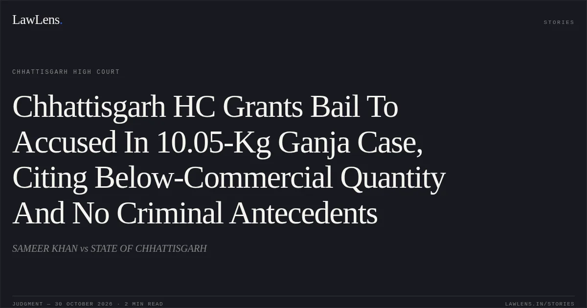 Chhattisgarh HC Grants Bail To Accused In 10.05-Kg Ganja Case, Citing Below-Commercial Quantity And No Criminal Antecedents. SAMEER KHAN vs STATE OF CHHATTISGARH. Chhattisgarh High Court. LawLens