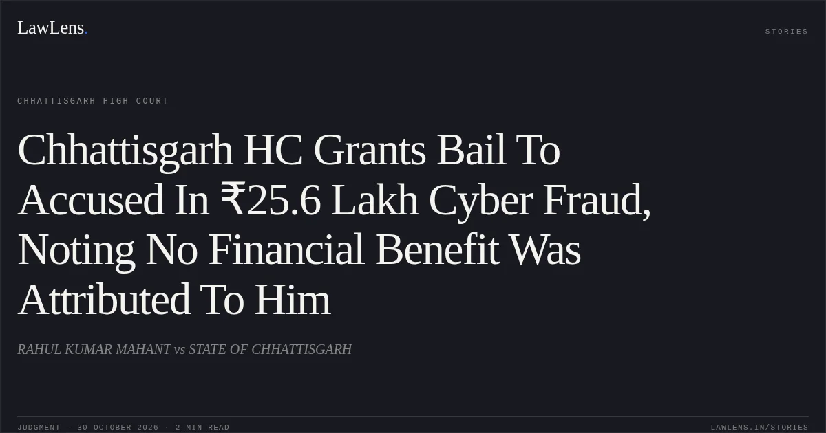 Chhattisgarh HC Grants Bail To Accused In ₹25.6 Lakh Cyber Fraud, Noting No Financial Benefit Was Attributed To Him. RAHUL KUMAR MAHANT vs STATE OF CHHATTISGARH. Chhattisgarh High Court. LawLens