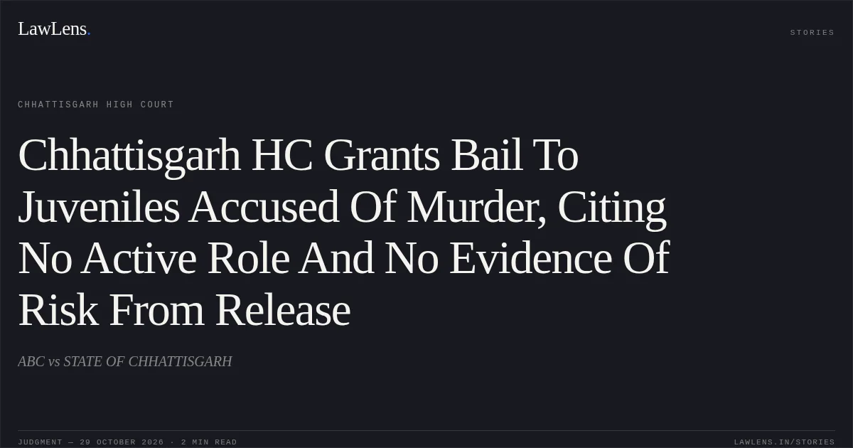 Chhattisgarh HC Grants Bail To Juveniles Accused Of Murder, Citing No Active Role And No Evidence Of Risk From Release. ABC vs STATE OF CHHATTISGARH. Chhattisgarh High Court. LawLens
