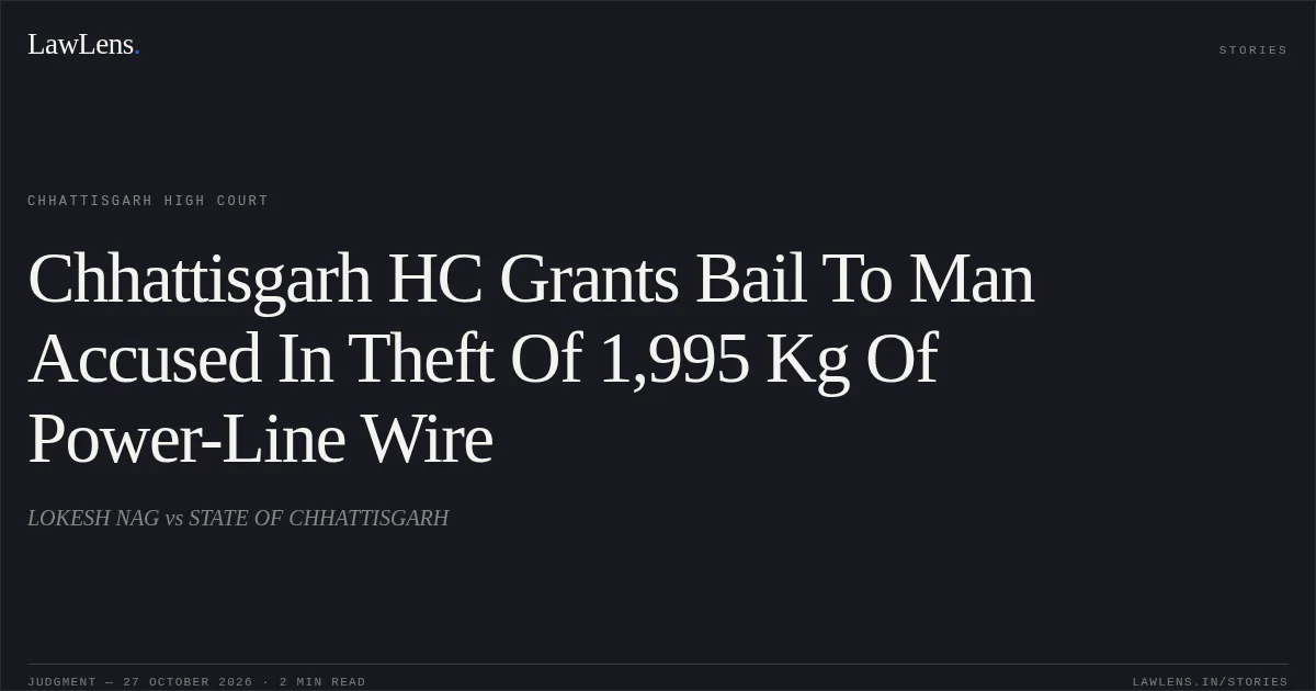 Chhattisgarh HC Grants Bail To Man Accused In Theft Of 1,995 Kg Of Power-Line Wire. LOKESH NAG vs STATE OF CHHATTISGARH. Chhattisgarh High Court. LawLens