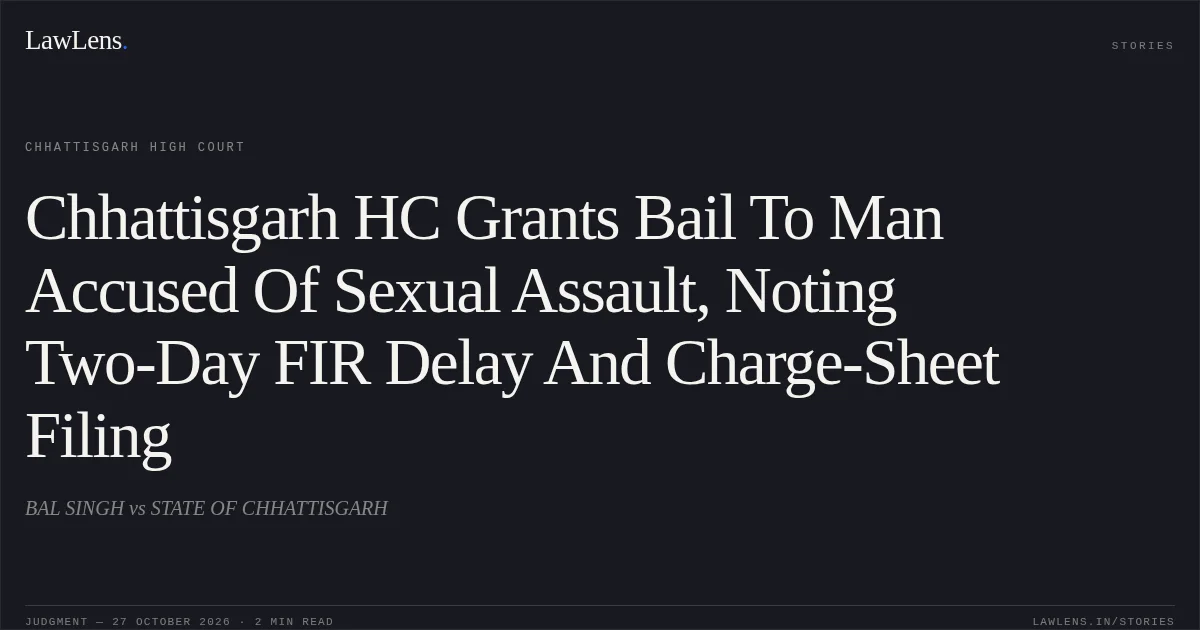 Chhattisgarh HC Grants Bail To Man Accused Of Sexual Assault, Noting Two-Day FIR Delay And Charge-Sheet Filing. BAL SINGH vs STATE OF CHHATTISGARH. Chhattisgarh High Court. LawLens