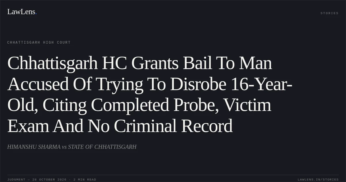 Chhattisgarh HC Grants Bail To Man Accused Of Trying To Disrobe 16-Year-Old, Citing Completed Probe, Victim Exam And No Criminal Record. HIMANSHU SHARMA vs STATE OF CHHATTISGARH. Chhattisgarh High Court. LawLens