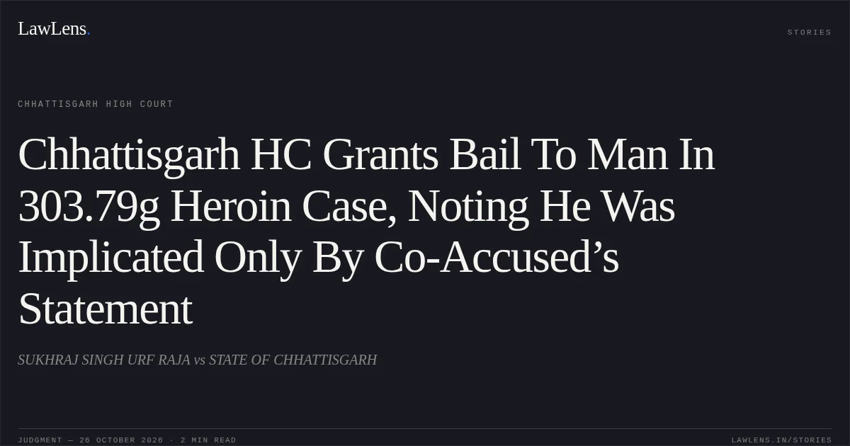 Chhattisgarh HC Grants Bail To Man In 303.79g Heroin Case, Noting He Was Implicated Only By Co-Accused’s Statement. SUKHRAJ SINGH URF RAJA vs STATE OF CHHATTISGARH. Chhattisgarh High Court. LawLens