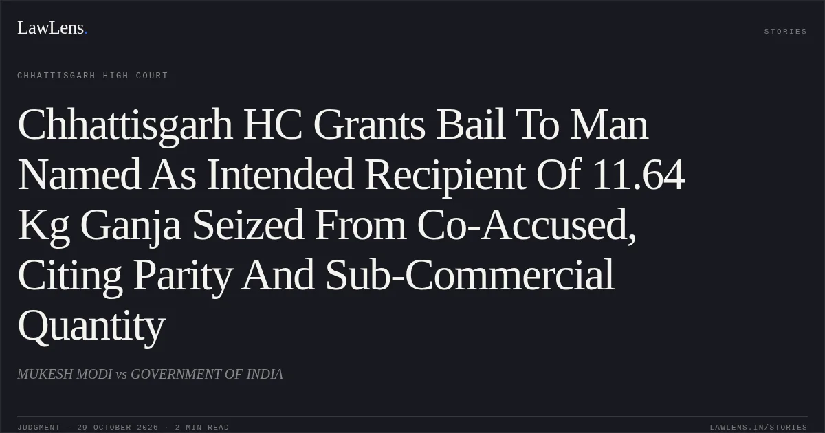 Chhattisgarh HC Grants Bail To Man Named As Intended Recipient Of 11.64 Kg Ganja Seized From Co-Accused, Citing Parity And Sub-Commercial Quantity. MUKESH MODI vs GOVERNMENT OF INDIA. Chhattisgarh High Court. LawLens