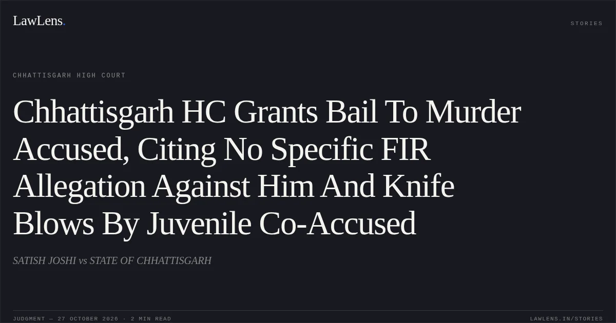 Chhattisgarh HC Grants Bail To Murder Accused, Citing No Specific FIR Allegation Against Him And Knife Blows By Juvenile Co-Accused. SATISH JOSHI vs STATE OF CHHATTISGARH. Chhattisgarh High Court. LawLens